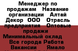 Менеджер по продажам › Название организации ­ Алтай-Декор, ООО › Отрасль предприятия ­ Оптовые продажи › Минимальный оклад ­ 1 - Все города Работа » Вакансии   . Ямало-Ненецкий АО,Ноябрьск г.